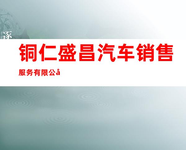 铜仁盛昌汽车销售服务有限公司