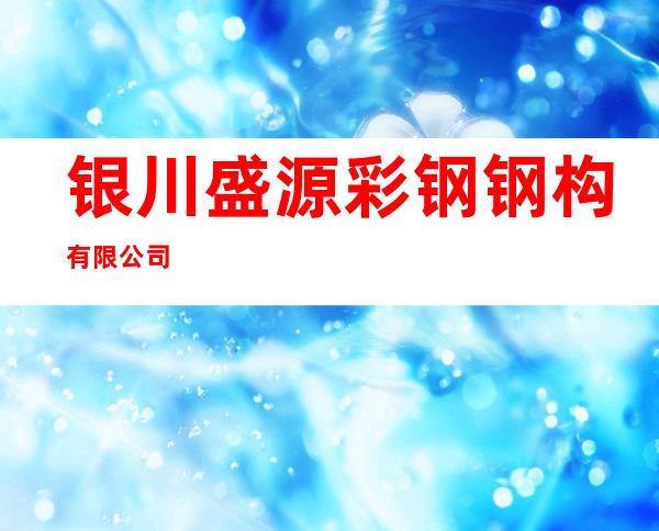 银川盛源彩钢钢构有限公司