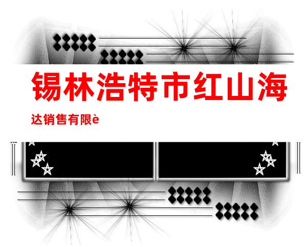 锡林浩特市红山海达销售有限责任公司