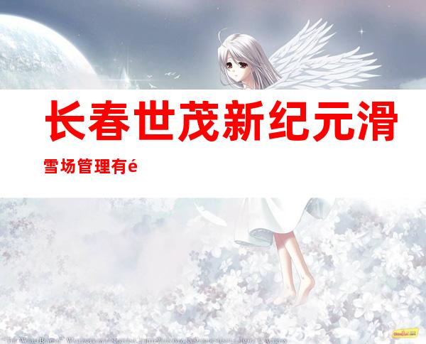 长春世茂新纪元滑雪场管理有限公司