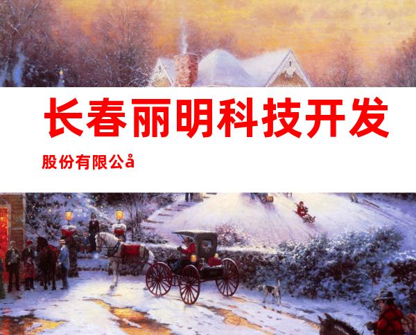 长春丽明科技开发股份有限公司