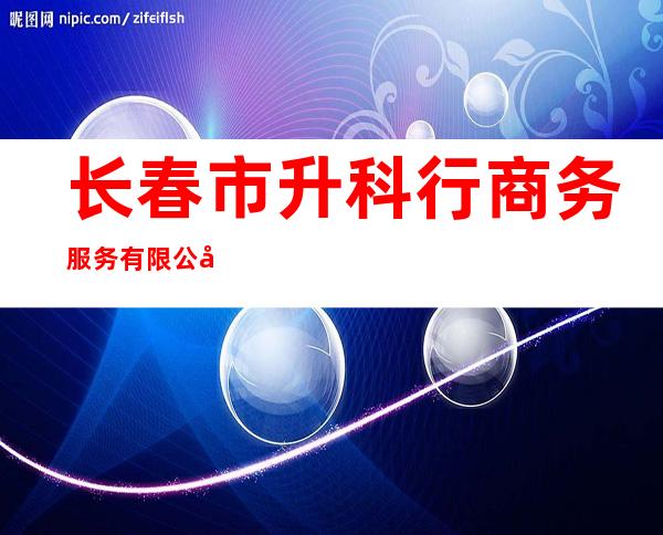 长春市升科行商务服务有限公司