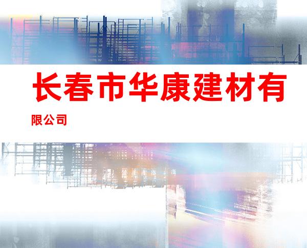 长春市华康建材有限公司