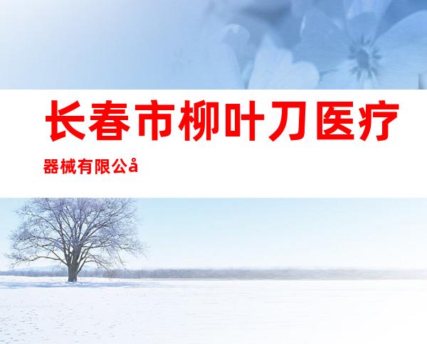 长春市柳叶刀医疗器械有限公司