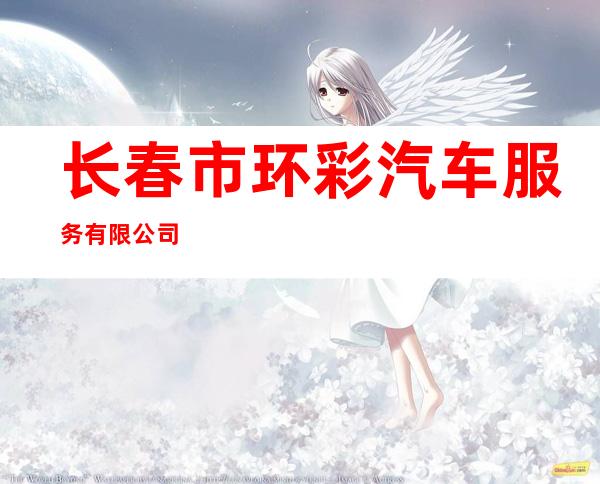 长春市环彩汽车服务有限公司