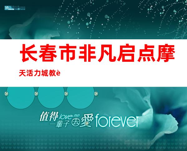 长春市非凡启点摩天活力城教育信息咨询有限公司