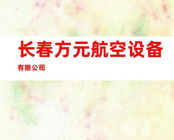 长春方元航空设备有限公司