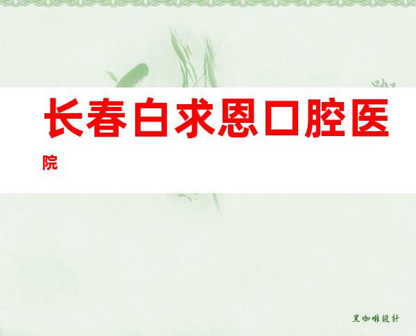 长春白求恩口腔医院