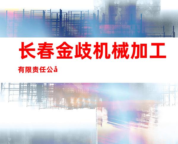 长春金歧机械加工有限责任公司