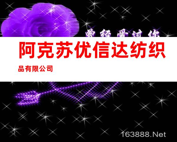 阿克苏优信达纺织品有限公司