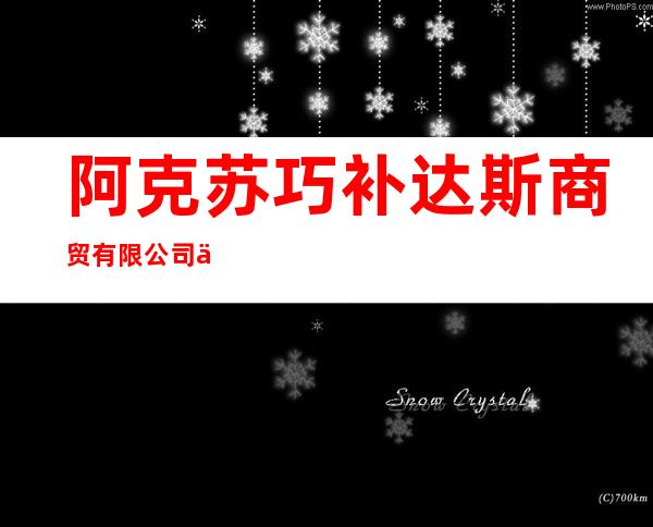 阿克苏巧补达斯商贸有限公司乌什县分公司