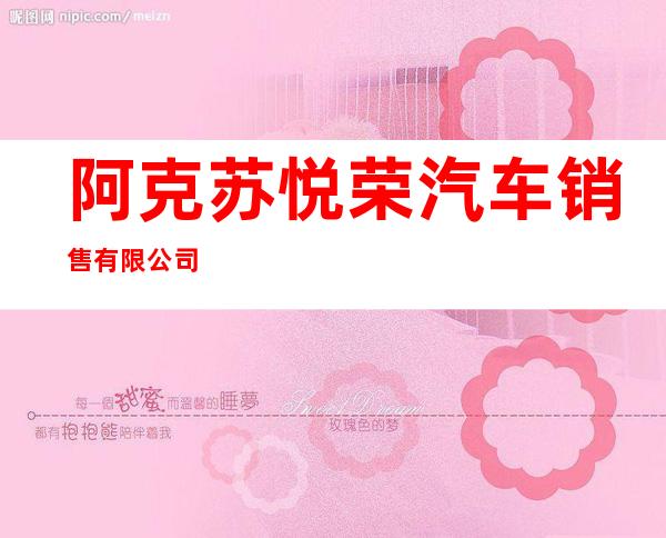 阿克苏悦荣汽车销售有限公司