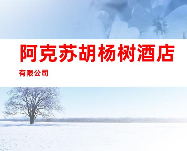 阿克苏胡杨树酒店有限公司