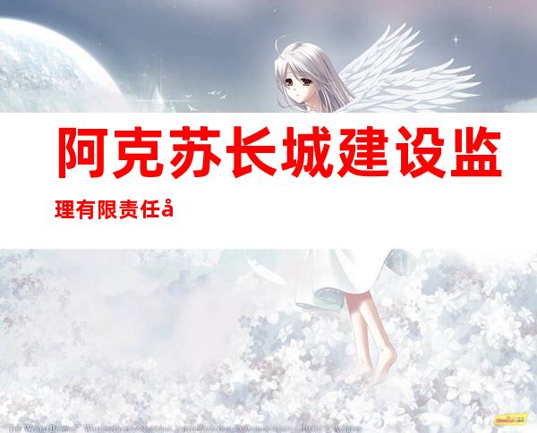阿克苏长城建设监理有限责任公司阿拉尔分公司