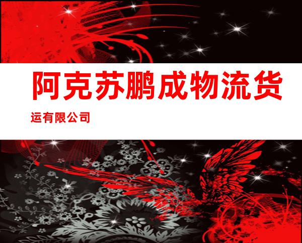 阿克苏鹏成物流货运有限公司