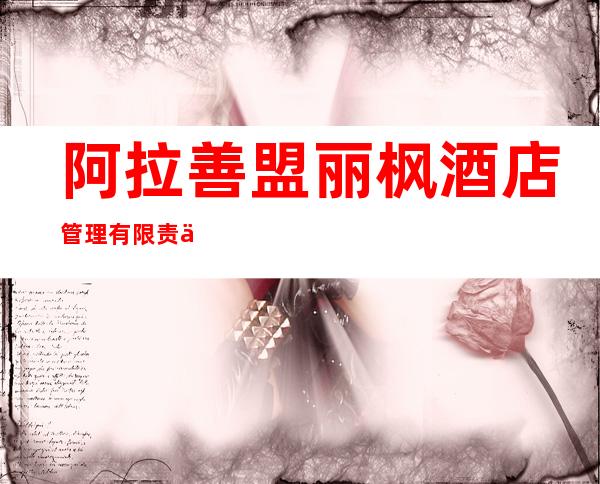 阿拉善盟丽枫酒店管理有限责任公司