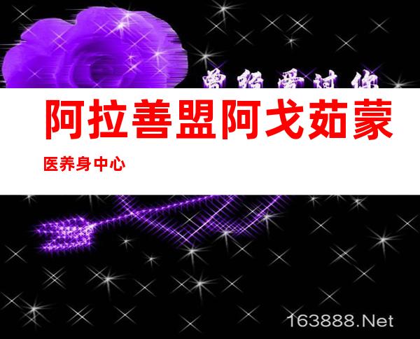 阿拉善盟阿戈茹蒙医养身中心