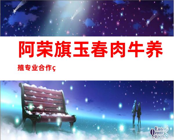 阿荣旗玉春肉牛养殖专业合作社