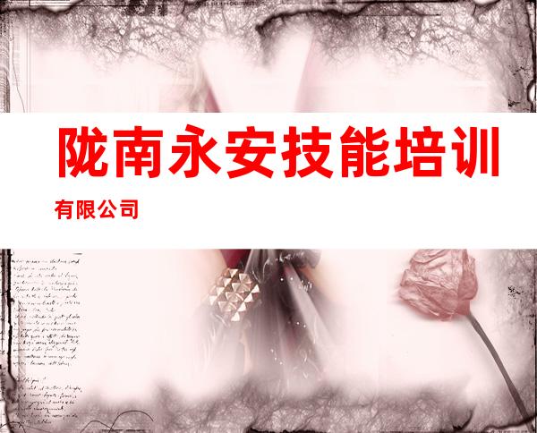 陇南永安技能培训有限公司