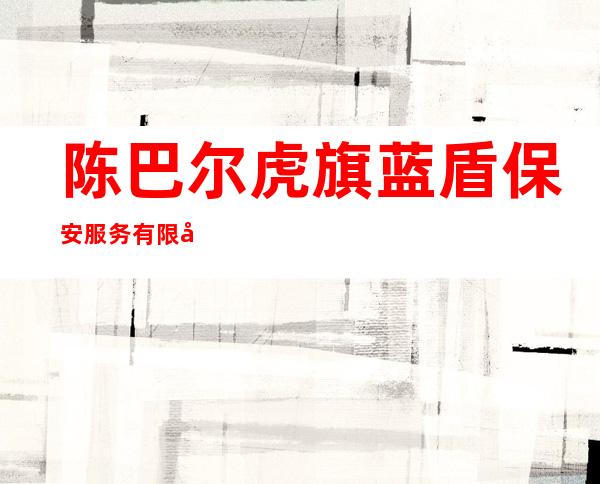 陈巴尔虎旗蓝盾保安服务有限公司