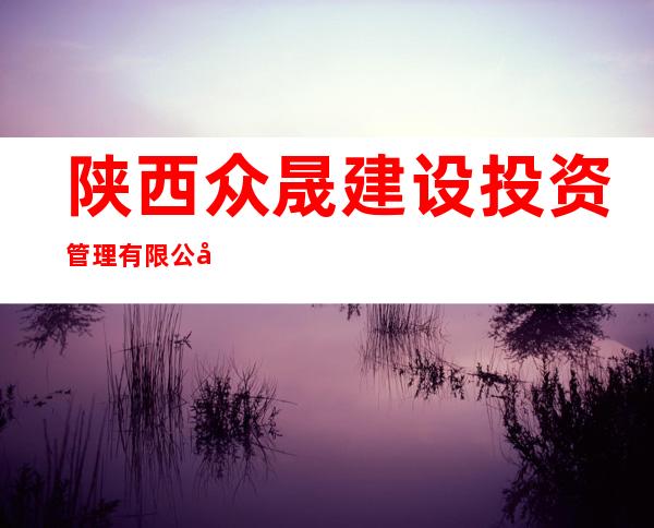 陕西众晟建设投资管理有限公司青海分公司
