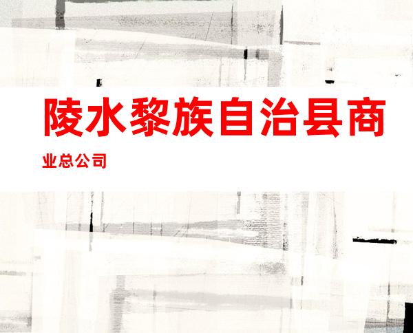 陵水黎族自治县商业总公司