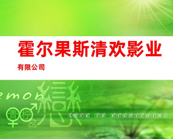 霍尔果斯清欢影业有限公司