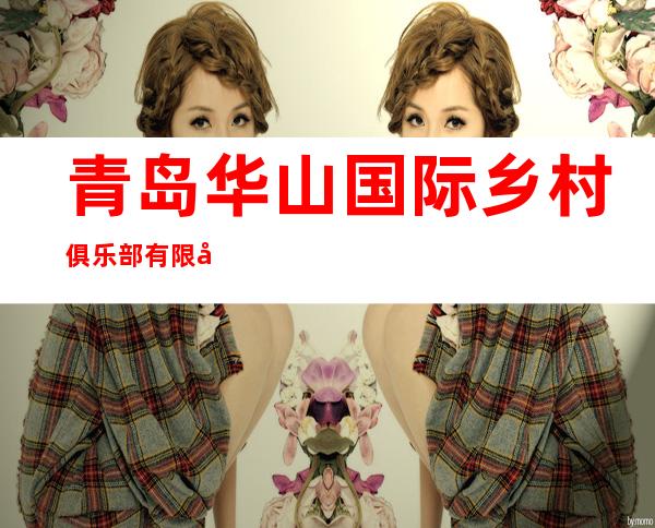 青岛华山国际乡村俱乐部有限公司