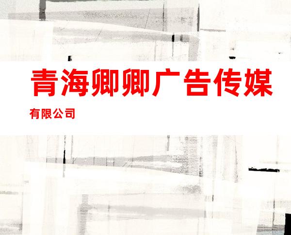 青海卿卿广告传媒有限公司