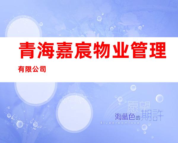 青海嘉宸物业管理有限公司