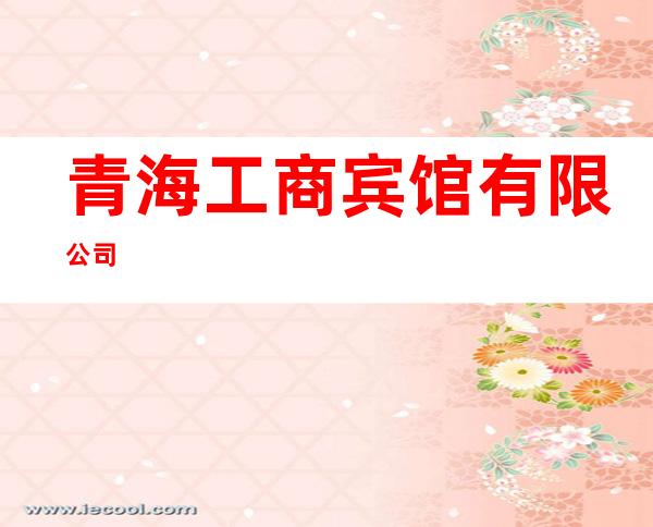 青海工商宾馆有限公司