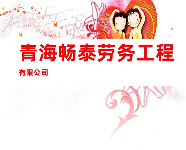 青海畅泰劳务工程有限公司