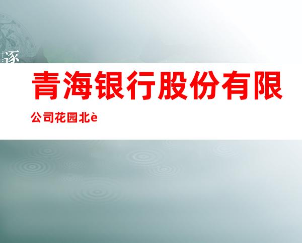 青海银行股份有限公司花园北街支行