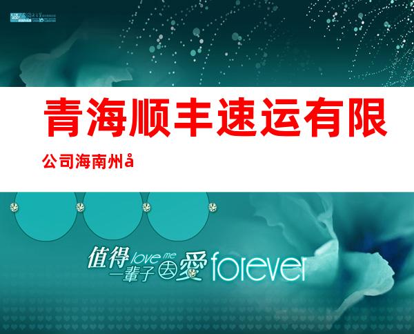 青海顺丰速运有限公司海南州分公司