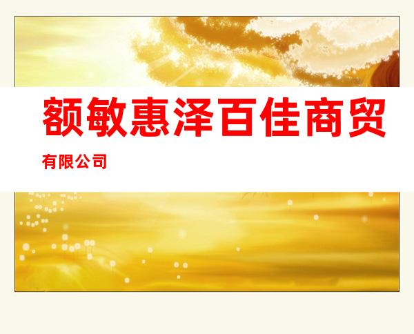 额敏惠泽百佳商贸有限公司
