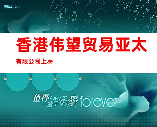 香港伟望贸易亚太有限公司上海代表处