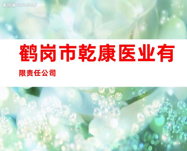 鹤岗市乾康医业有限责任公司