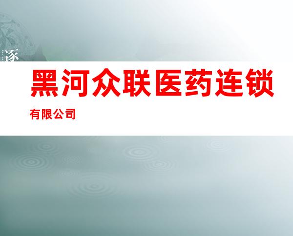 黑河众联医药连锁有限公司