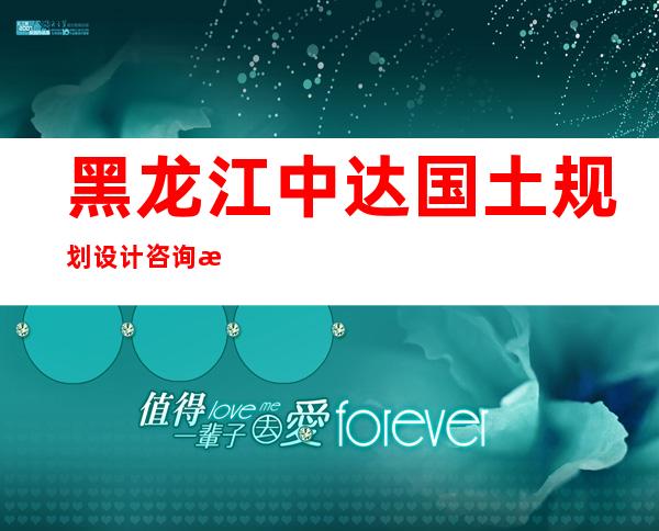 黑龙江中达国土规划设计咨询有限公司