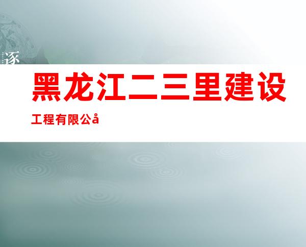 黑龙江二三里建设工程有限公司