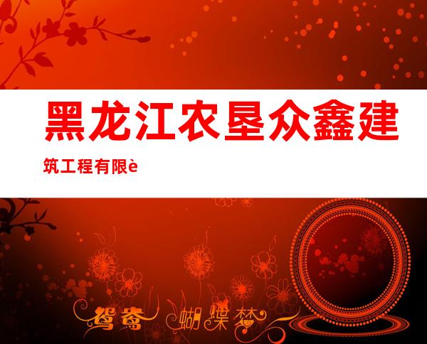 黑龙江农垦众鑫建筑工程有限责任公司