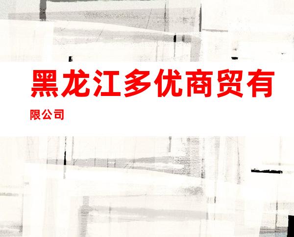 黑龙江多优商贸有限公司
