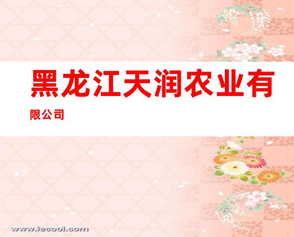 黑龙江天润农业有限公司