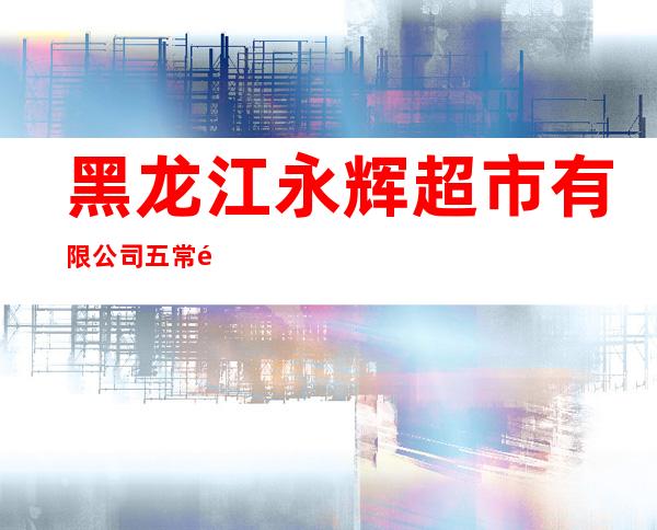 黑龙江永辉超市有限公司五常金街时代广场店