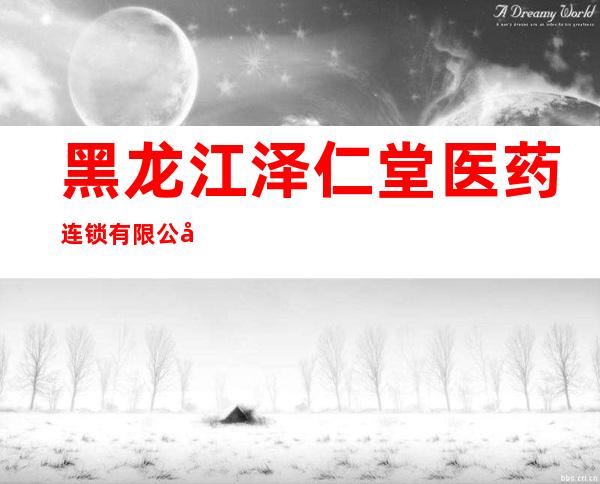黑龙江泽仁堂医药连锁有限公司