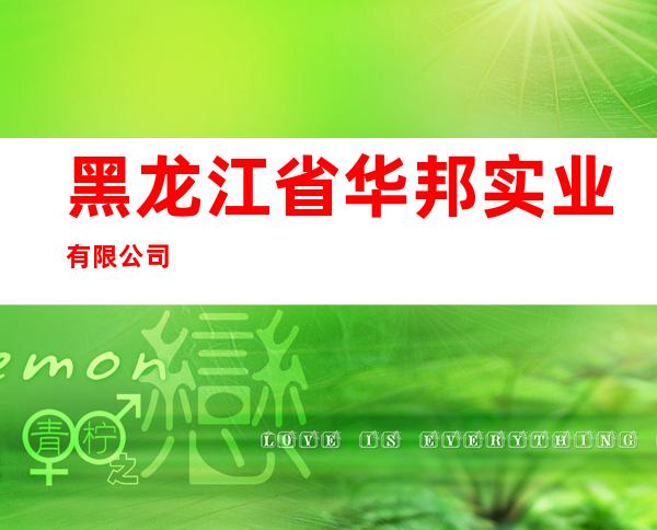 黑龙江省华邦实业有限公司