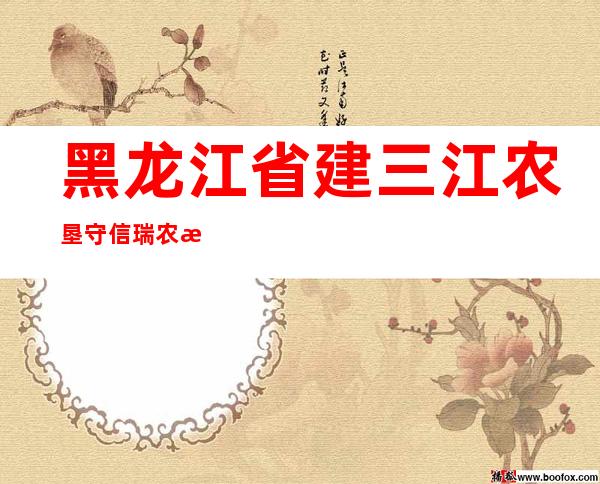 黑龙江省建三江农垦守信瑞农机销售有限公司