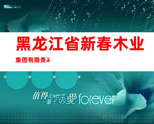 黑龙江省新春木业集团有限责任公司
