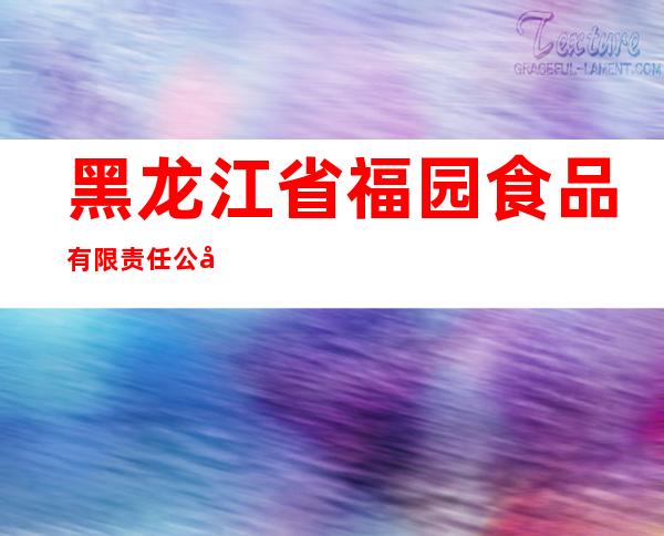 黑龙江省福园食品有限责任公司