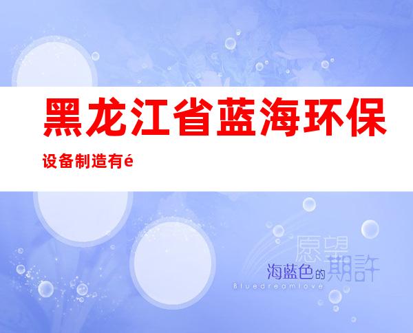 黑龙江省蓝海环保设备制造有限公司